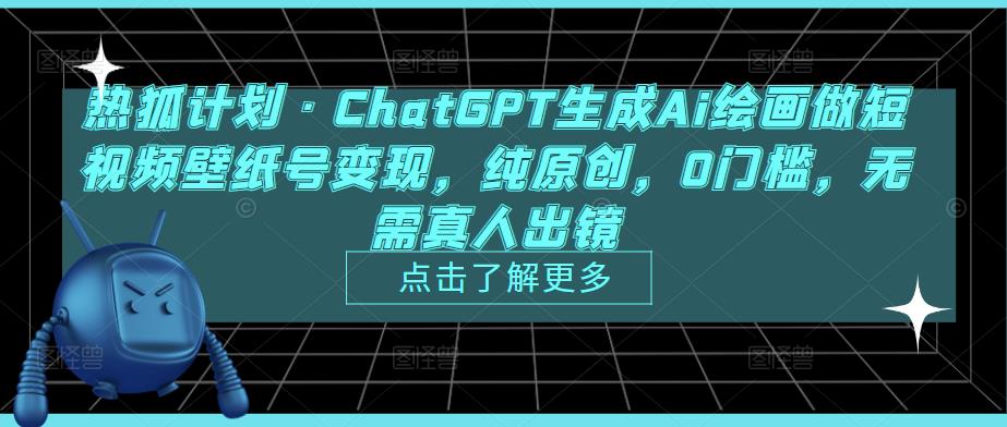 热狐计划·ChatGPT生成Ai绘画做短视频壁纸号变现-纯原创-0门槛-无需真人出镜-第2资源网