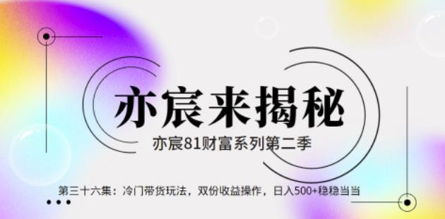 亦财富81系列第2季第36集：冷门带货玩法，双份收益操作，日入500+稳稳当当【视频课程】-第2资源网