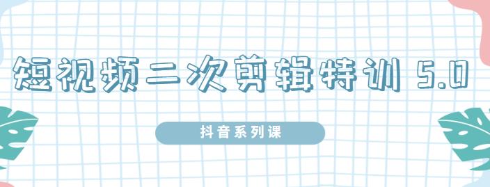 陆明明·短视频二次剪辑特训5.0，1部手机就可以操作，0基础掌握短视频二次剪辑和混剪技术-第2资源网