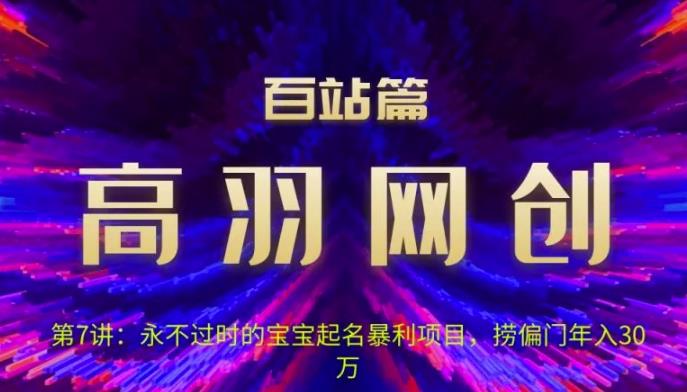 高羽网创百站篇第7讲：永不过时的宝宝起名红利项目，捞偏门年入30万【视频课程】-第2资源网