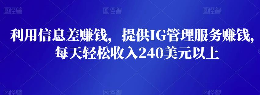 利用信息差赚钱，提供IG管理服务赚钱，每天轻松收入240美元以上-第2资源网