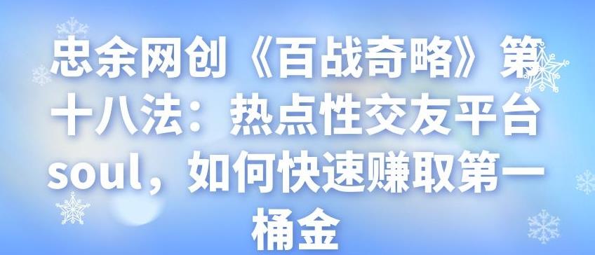 忠余网创【百战奇略】第十八法：热点性交友平台soul，如何快速赚取第一桶金-第2资源网