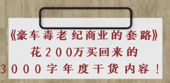 【豪车毒老纪商业的套路】花200万买回来的，3000字年度干货内容-第2资源网