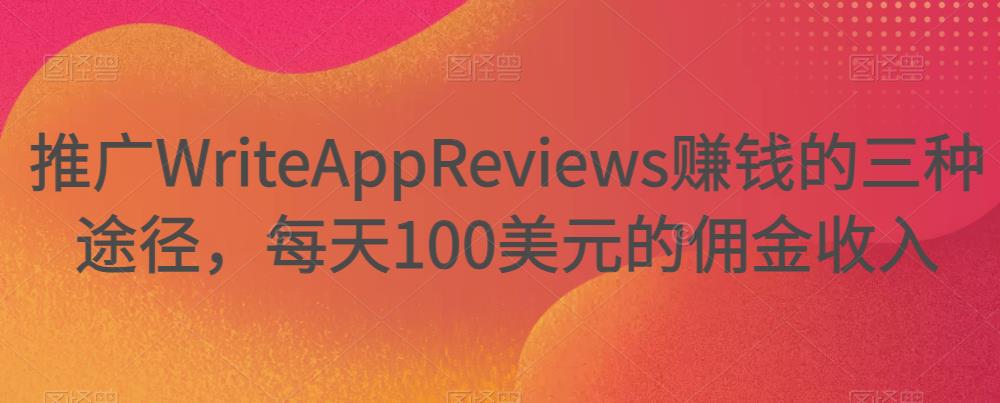 推广WriteAppReviews赚钱的三种途径，每天100美元的佣金收入-第2资源网