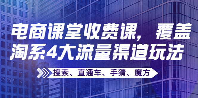 某电商课堂收费课，覆盖淘系4大流量渠道玩法【搜索、直通车、手猜、魔方】-第2资源网