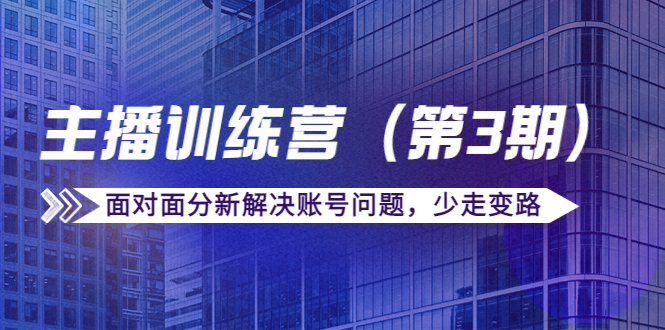 传媒主播训练营（第三期）面对面分新解决账号问题，少走变路（价值6000）-第2资源网