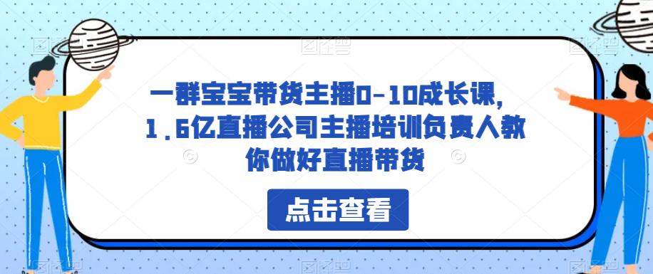 一群宝宝带货主播0-10成长课-1.6亿直播公司主播培训负责人教你做好直播带货-第2资源网