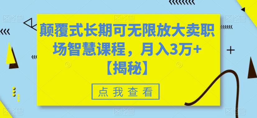 颠覆式长期可无限放大卖职场智慧课程-月入3万+【揭秘】-第2资源网