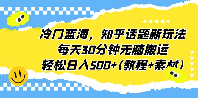 冷门蓝海-知乎话题新玩法-每天30分钟轻松赚500+（教程+素材）-第2资源网