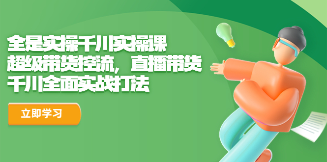 全是实操千川实操课-超级带货控流-直播带货 千川全面实战打法-第2资源网