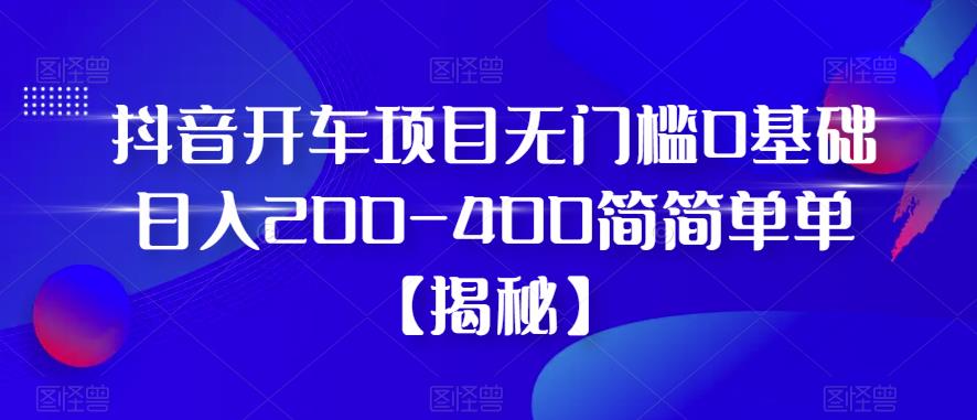 抖音开车项目无门槛0基础日入200-400简简单单【揭秘】-第2资源网