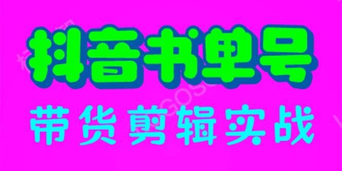 抖音书单号带货剪辑实战：手把手带你 起号 涨粉 剪辑 卖货 变现（46节）-第2资源网