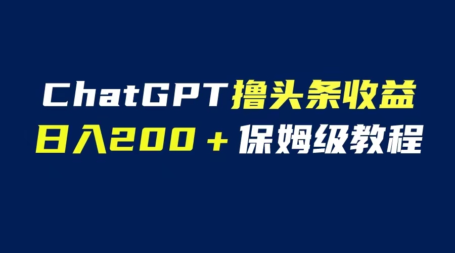 GPT解放双手撸头条收益-日入200保姆级教程-自媒体小白无脑操作-第2资源网