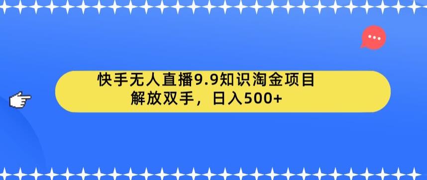 快手无人直播9.9知识淘金项目-解放双手-日入500+【揭秘】-第2资源网