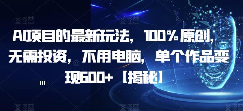 AI项目的最新玩法-100%原创-无需投资-不用电脑-单个作品变现600+【揭秘】-第2资源网