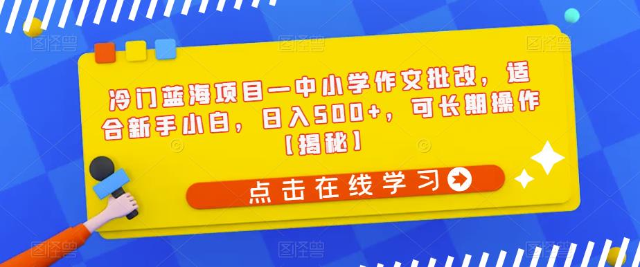 冷门蓝海项目—中小学作文批改-适合新手小白-日入500+-可长期操作【揭秘】-第2资源网