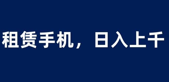 租赁手机蓝海项目-轻松到日入上千-小白0成本直接上手【揭秘】-第2资源网