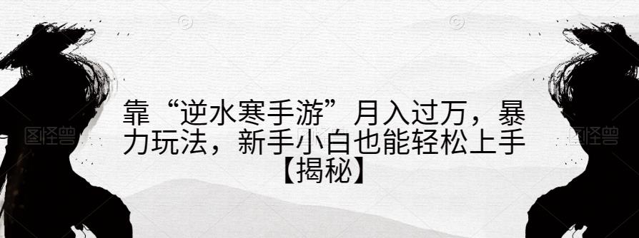 靠“逆水寒手游”月入过万-暴力玩法-新手小白也能轻松上手【揭秘】-第2资源网