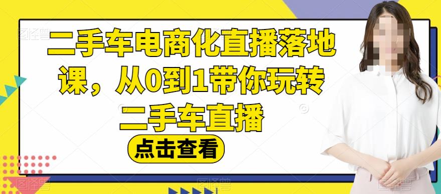 二手车电商化直播落地课-从0到1带你玩转二手车直播-第2资源网