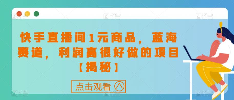 快手直播间1元商品-蓝海赛道-利润高很好做的项目【揭秘】-第2资源网