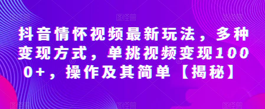 抖音情怀视频最新玩法-多种变现方式-单挑视频变现1000+-操作及其简单【揭秘】-第2资源网