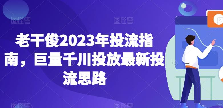 老干俊2023年投流指南-巨量千川投放最新投流思路-第2资源网