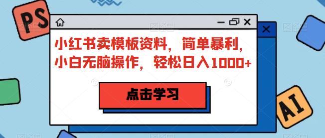 小红书卖模板资料-简单暴利-小白无脑操作-轻松日入1000+【揭秘】-第2资源网