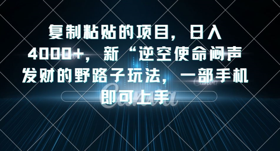 复制粘贴的项目-日入4000+-新“逆空使命“闷声发财的野路子玩法-一部手机即可上手-第2资源网