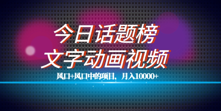 最新今日话题+文字动画视频风口项目教程-单条作品百万流量-月入10000+【揭秘】-第2资源网