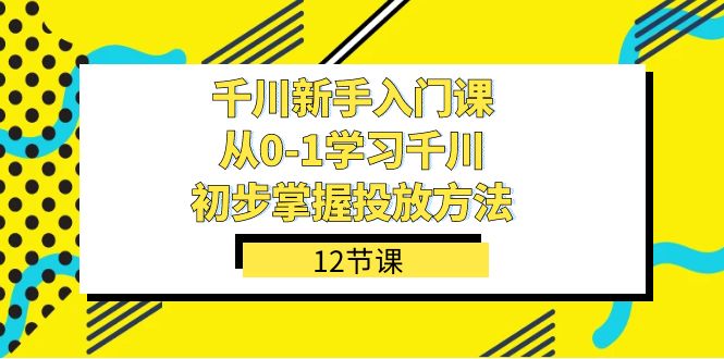 千川新手入门课：从0-1掌握投放方法-轻松上手投放策略（12节课）-第2资源网