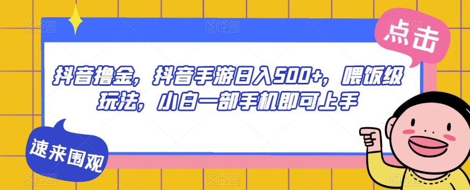 抖音撸金-抖音手游日入500+-喂饭级玩法-小白一部手机即可上手【揭秘】-第2资源网