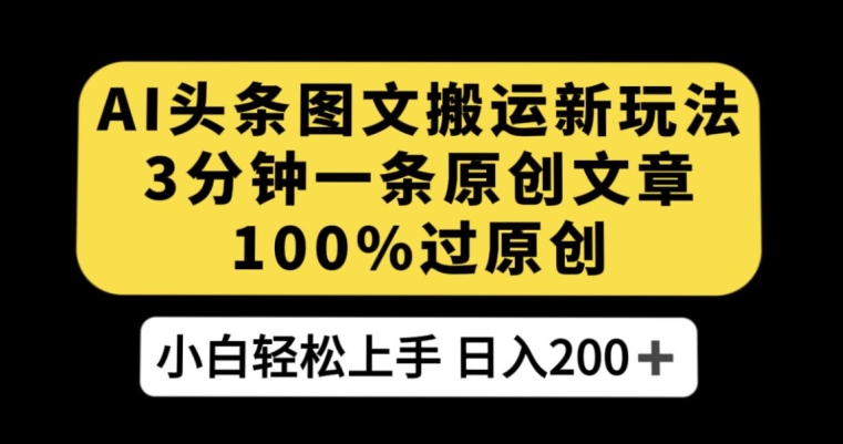 AI头条图文搬运新玩法-3分钟一条原创文章-100%过原创轻松日入200+【揭秘】-第2资源网