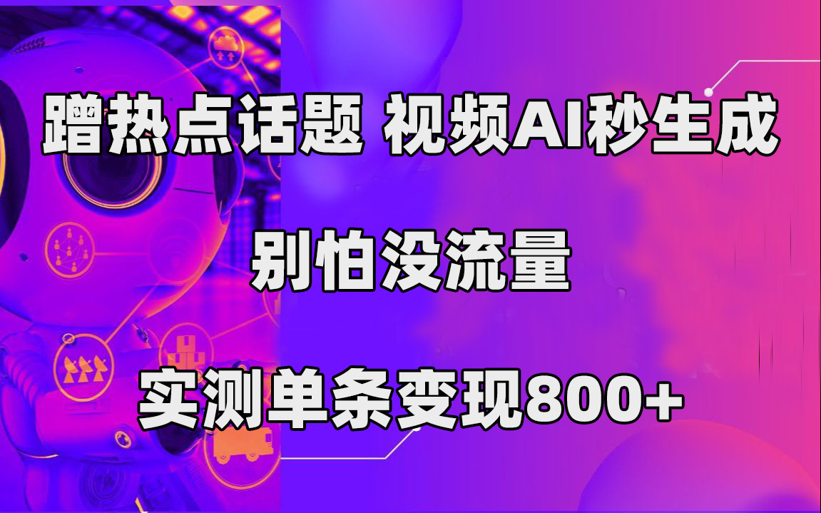 蹭热点话题-视频AI秒生成-别怕没流量-实测单条变现800+-第2资源网