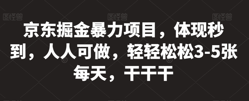 京东掘金暴力项目-体现秒到-人人可做-轻轻松松3-5张每天-干干干【揭秘】-第2资源网