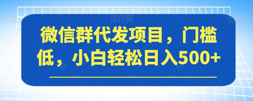 微信群代发项目-门槛低-小白轻松日入500+【揭秘】-第2资源网