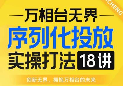 【万相台无界】序列化投放实操18讲线上实战班-全网首推-运营福音！-第2资源网