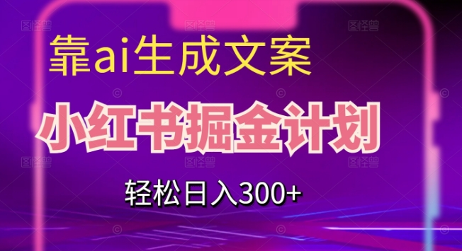 靠AI生成文案-小红书掘金计划-轻松日入300+【揭秘】-第2资源网