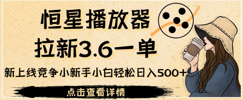 恒星播放器拉新3.6一单-新上线竞争小新手小白轻松日入500+【揭秘】-第2资源网