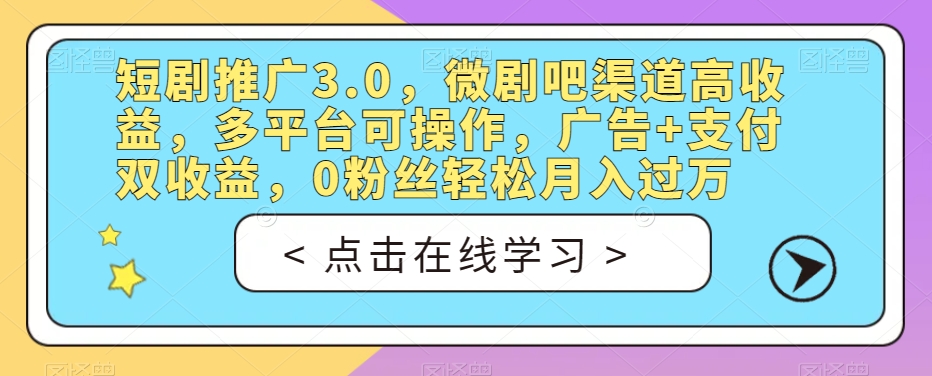 短剧推广3.0-微剧吧渠道高收益-多平台可操作-广告+支付双收益-0粉丝轻松月入过万【揭秘】-第2资源网