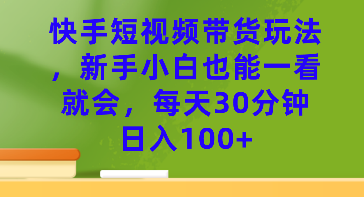 【火爆】快手短视频带货玩法-新手小白也能一看就会-每天30分钟日入100+-第2资源网