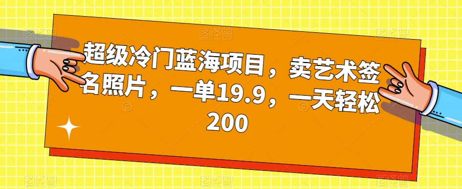 超级冷门蓝海项目-卖艺术签名照片-一单19.9-一天轻松200-第2资源网