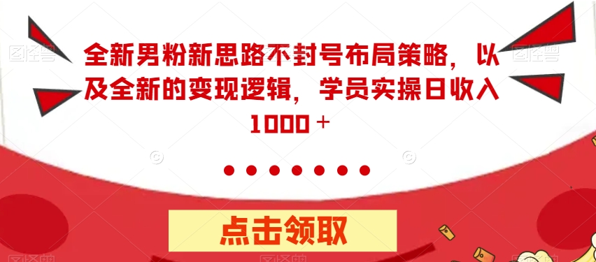 全新男粉新思路不封号布局策略-以及全新的变现逻辑-实操日收入1000＋【揭秘】-第2资源网