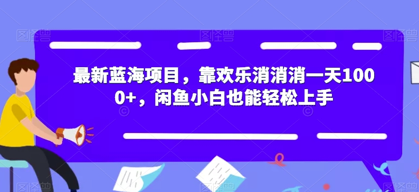 最新蓝海项目-靠欢乐消消消一天1000+-闲鱼小白也能轻松上手【揭秘】-第2资源网