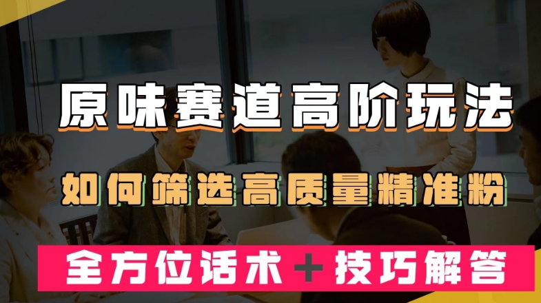 短视频原味赛道高阶玩法-如何筛选高质量精准粉？全方位话术＋技巧解答【揭秘】-第2资源网