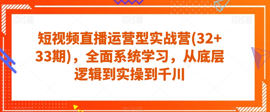 短视频直播运营型实战营(32+33期)-全面系统学习-从底层逻辑到实操到千川-第2资源网