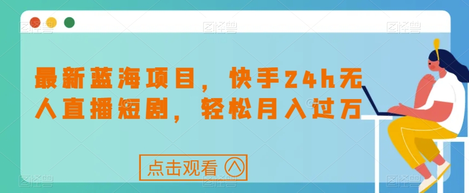 最新蓝海项目-快手24h无人直播短剧-轻松月入过万【揭秘】-第2资源网