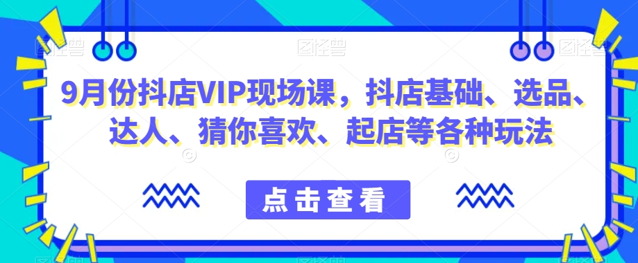 抖音小店增长秘籍！9月份抖店VIP现场课-教你玩转小店基础、选品、达人等各种玩法-第2资源网