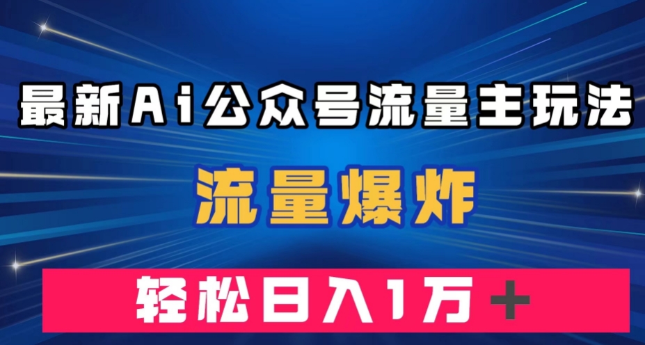 最新AI公众号流量主玩法-流量爆炸-轻松月入一万＋【揭秘】-第2资源网