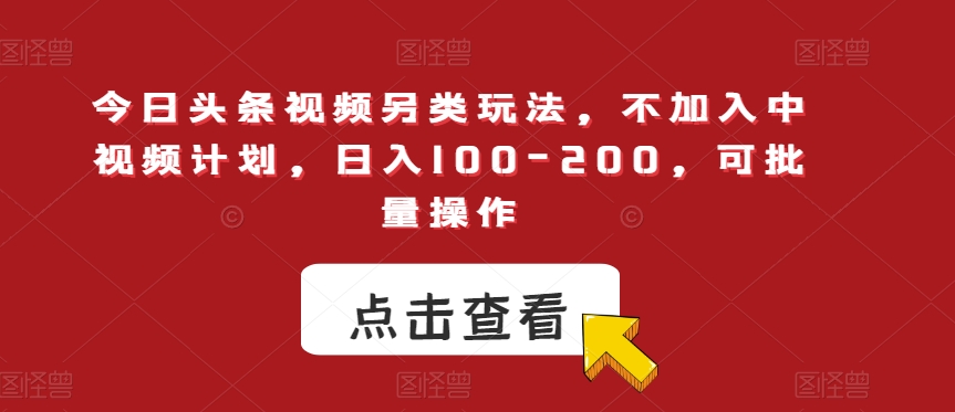 今日头条视频另类玩法-不加入中视频计划-日入100-200-可批量操作【揭秘】-第2资源网