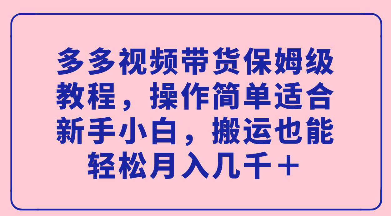 多多视频带货保姆级教程：新手小白也能轻松月入几千＋！-第2资源网